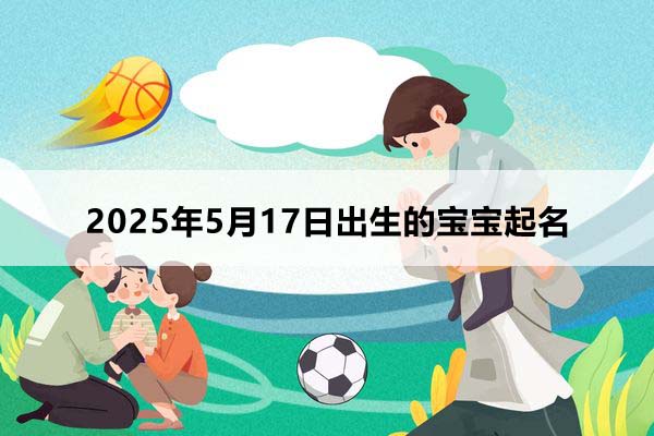 2025年5月17日出生的寶寶取什么名好,五行缺什么