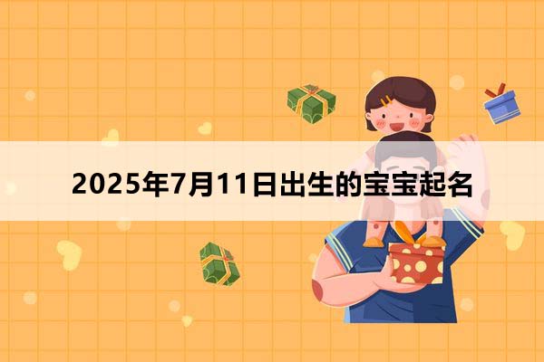2025年7月11日出生的寶寶按八字起名，五行缺什么