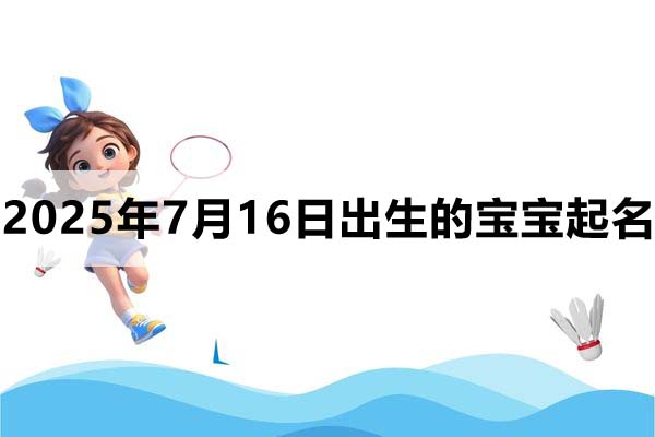 2025年7月16日出生的寶寶取什么名好,五行缺什么