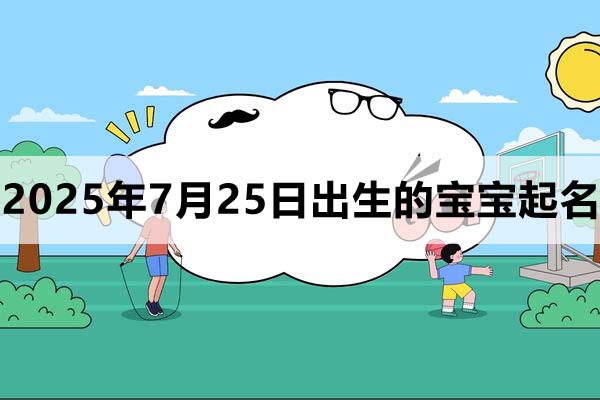 2025年7月25日出生的寶寶取什么名好,五行缺什么