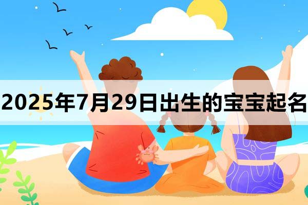 2025年7月29日出生的寶寶取什么名好，五行缺什么