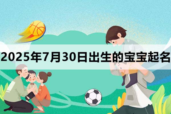 2025年7月30日出生的寶寶取什么名好，五行缺什么