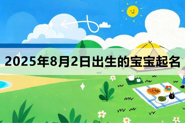 2025年8月2日出生的寶寶取什么名好,五行缺什么