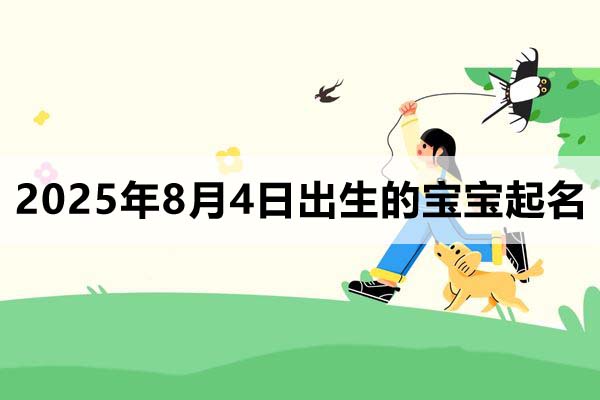 2025年8月4日出生的寶寶按八字起名取什么名好，五行缺什么