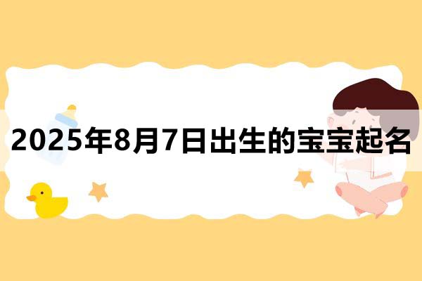 2025年8月7日出生的寶寶取什么名好,五行缺什么