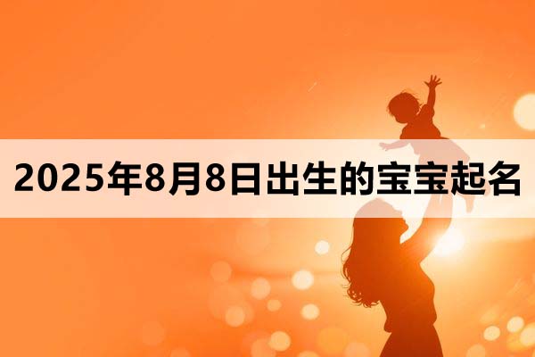 2025年8月8日出生的寶寶取什么名好,五行缺什么