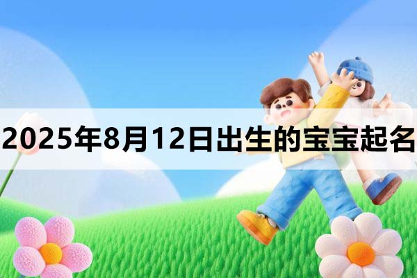 2025年8月12日出生的寶寶取什么名好，五行缺什么