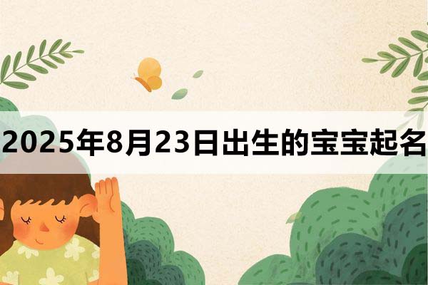 2025年8月23日出生的寶寶取什么名好，五行缺什么