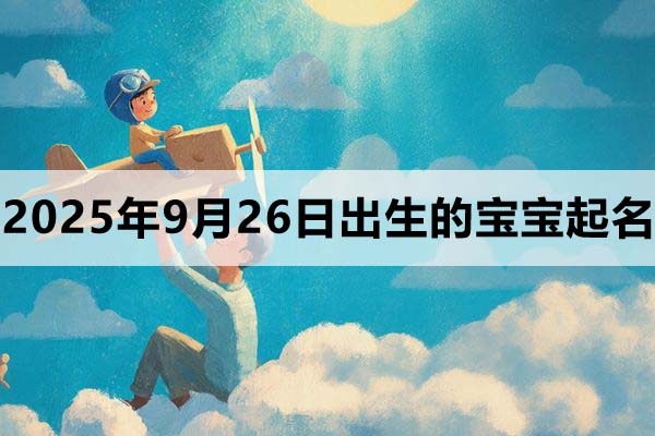 2025年9月26日(八月初五)出生的孩子叫什么名字好