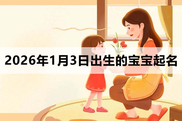 2026年1月3日出生的寶寶取什么名好