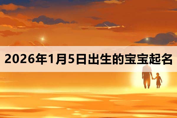 2026年1月5日出生的寶寶取什么名好