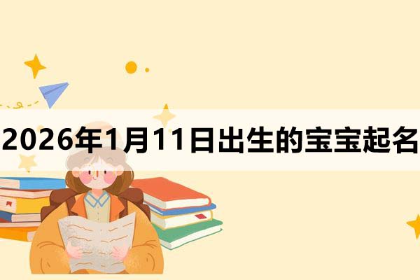 2026年1月11日出生的孩子叫什么名字好