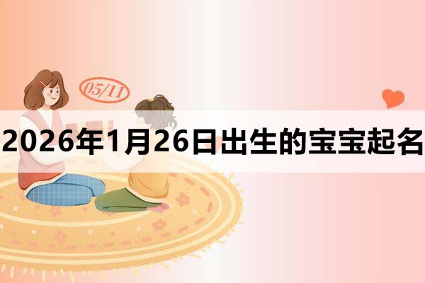 2026年1月26日出生的寶寶取什么名好