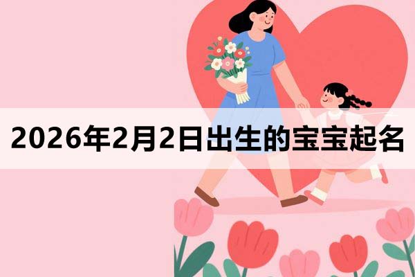 2026年2月2日出生的寶寶取什么名好