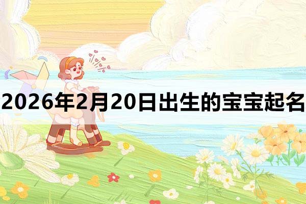 2026年2月20日出生的寶寶取什么名好